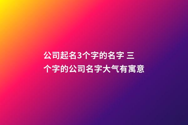 公司起名3个字的名字 三个字的公司名字大气有寓意-第1张-公司起名-玄机派